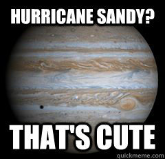 Hurricane sandy? That's cute - Hurricane sandy? That's cute  Misc