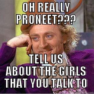 OH REALLY PRONEET??? TELL US ABOUT THE GIRLS THAT YOU TALK TO Condescending Wonka
