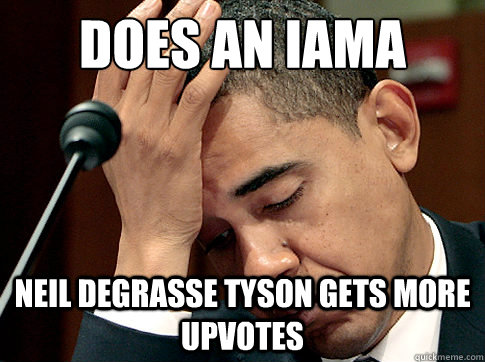 Does an IAmA Neil Degrasse Tyson gets more upvotes - Does an IAmA Neil Degrasse Tyson gets more upvotes  Disappointed Obama