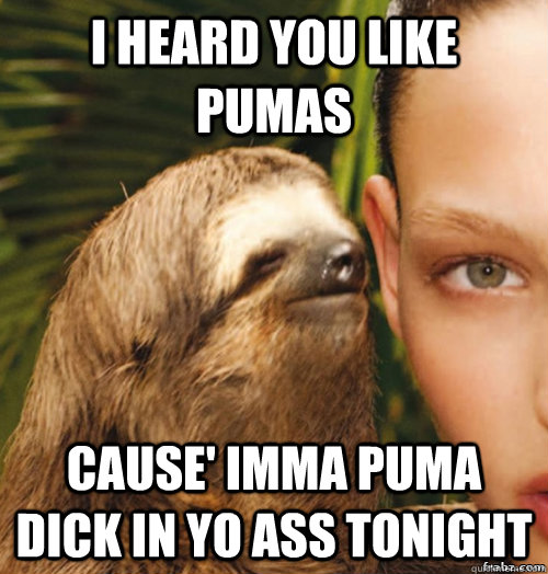 I heard you like Pumas Cause' imma puma dick in yo ass tonight  rape sloth
