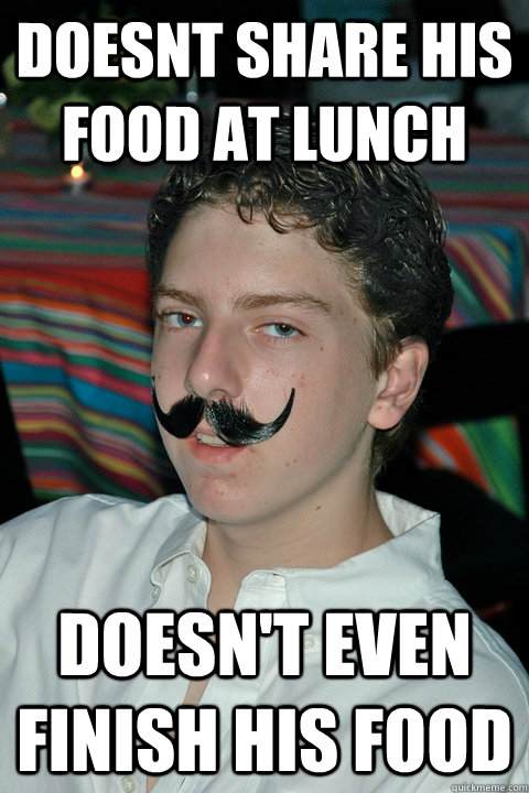 doesnt share his food at lunch doesn't even finish his food  