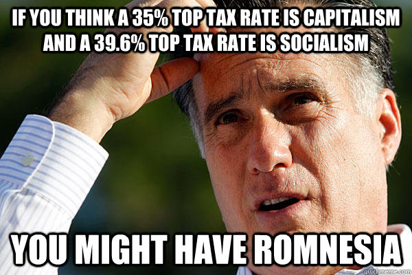 If you think a 35% top tax rate is capitalism and a 39.6% top tax rate is socialism you might have Romnesia - If you think a 35% top tax rate is capitalism and a 39.6% top tax rate is socialism you might have Romnesia  Romnesia