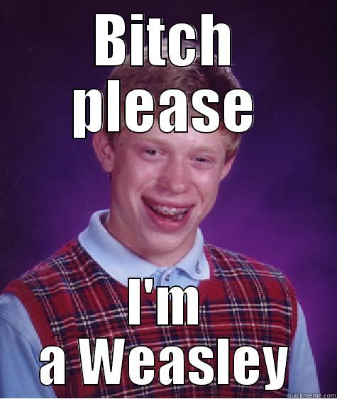 BITCH PLEASE I'M A WEASLEY Bad Luck Brian
