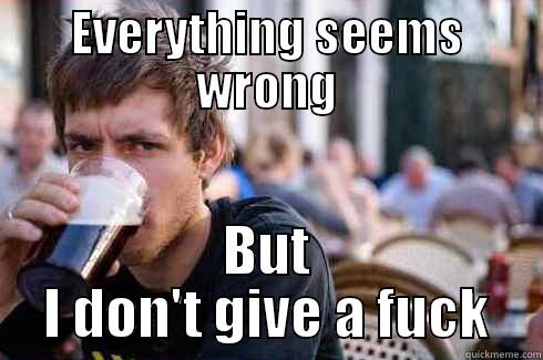 EVERYTHING SEEMS WRONG BUT I DON'T GIVE A FUCK Lazy College Senior