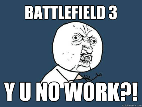 BATTLEFIELD 3 Y U NO WORK?!  Y U No