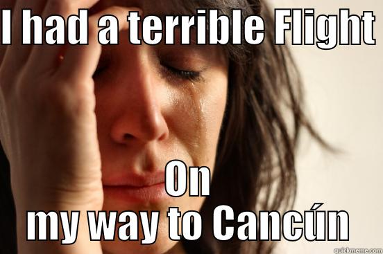 I HAD A TERRIBLE FLIGHT  ON MY WAY TO CANCÚN First World Problems