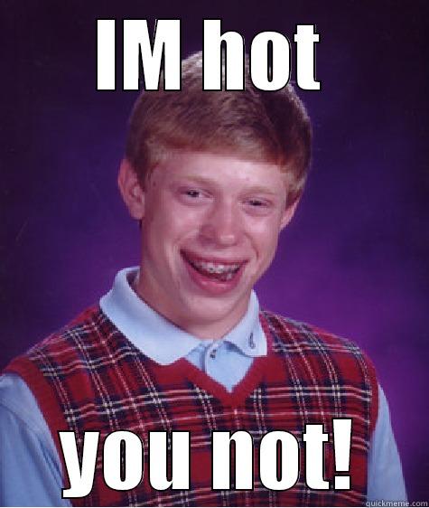 IM HOT YOU NOT! Bad Luck Brian
