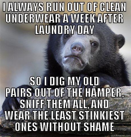 I ALWAYS RUN OUT OF CLEAN UNDERWEAR A WEEK AFTER LAUNDRY DAY SO I DIG MY OLD PAIRS OUT OF THE HAMPER, SNIFF THEM ALL, AND WEAR THE LEAST STINKIEST ONES WITHOUT SHAME Confession Bear
