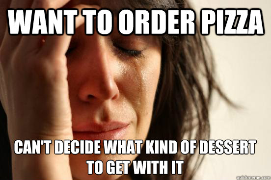 want to order pizza can't decide what kind of dessert to get with it  First World Problems