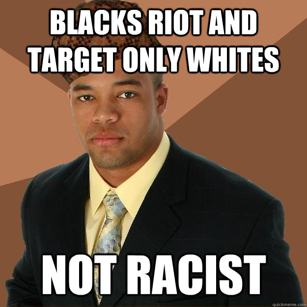 blacks riot and target only whites not racist  