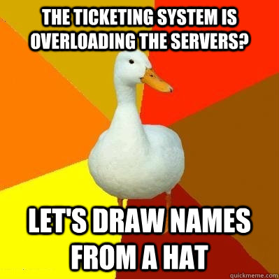 the ticketing system is overloading the servers? let's draw names from a hat  Tech Impaired Duck