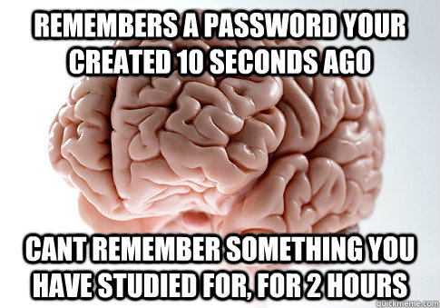 REMEMBERS A PASSWORD YOUR CREATED 10 SECONDS AGO CANT REMEMBER SOMETHING YOU HAVE STUDIED FOR, FOR 2 HOURS  - REMEMBERS A PASSWORD YOUR CREATED 10 SECONDS AGO CANT REMEMBER SOMETHING YOU HAVE STUDIED FOR, FOR 2 HOURS   Scumbag Brain