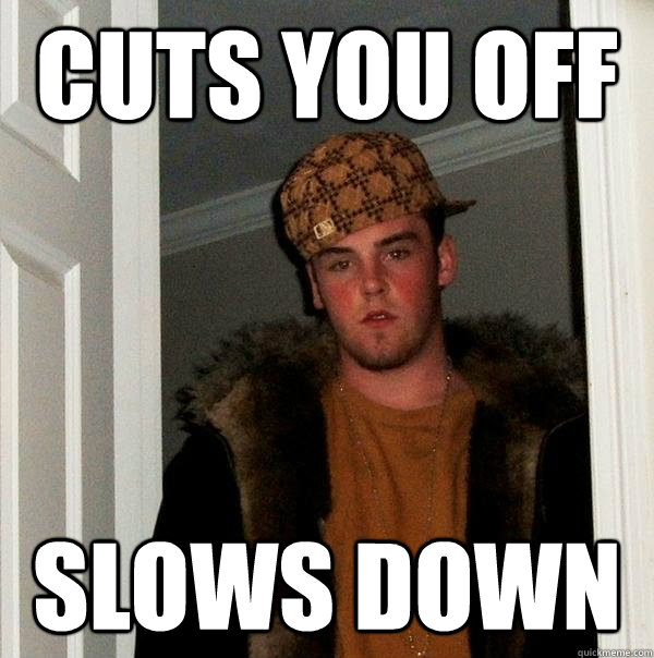 cuts you off slows down - cuts you off slows down  Scumbag Steve