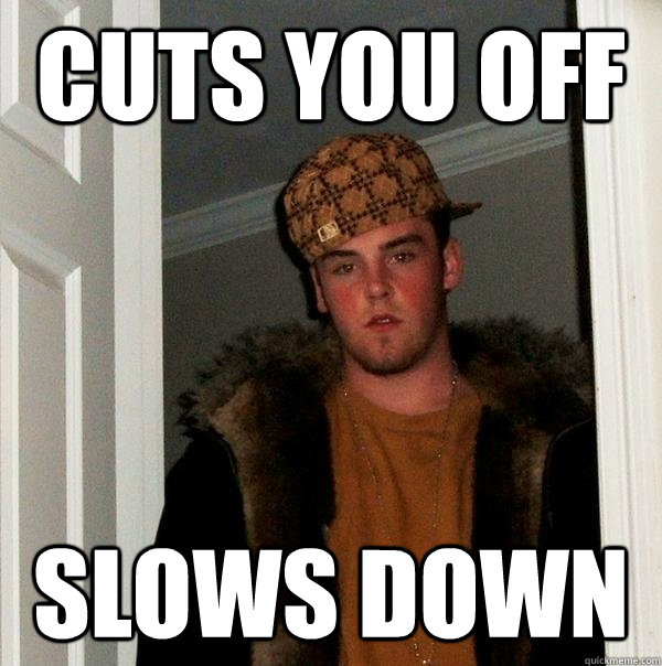 cuts you off slows down  Scumbag Steve
