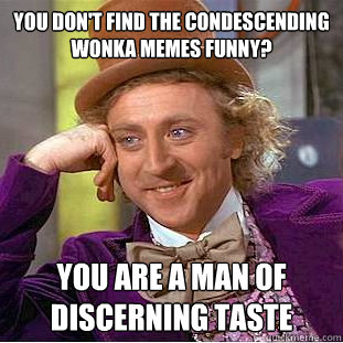 You don't find the Condescending Wonka memes funny? You are a man of discerning taste - You don't find the Condescending Wonka memes funny? You are a man of discerning taste  Condescending Wonka