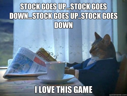 stock goes up...stock goes down...stock goes up..stock goes down I love this game  The One Percent Cat