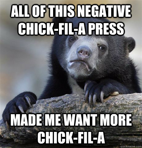 All of this negative Chick-fil-a press Made me want more chick-fil-a  Confession Bear