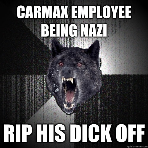 Carmax employee being Nazi  Rip his dick off  Insanity Wolf