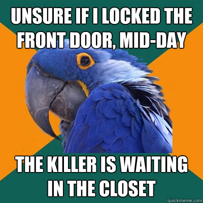 unsure if i locked the front door, mid-day the killer is waiting in the closet  Paranoid Parrot