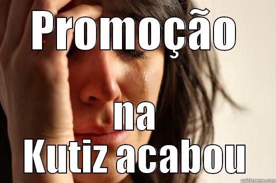 PROMOÇÃO NA KUTIZ ACABOU First World Problems