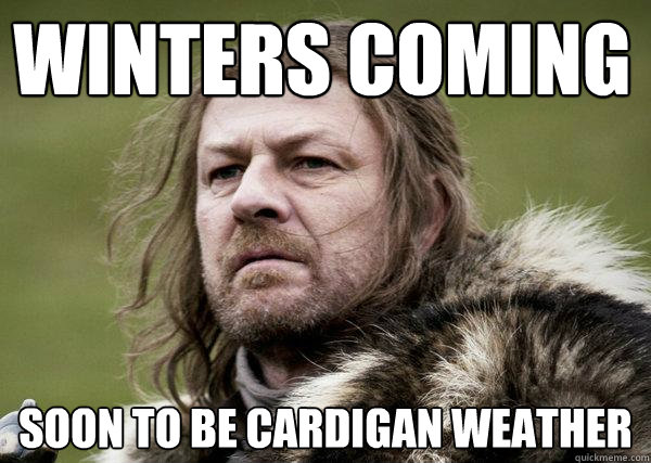 WINTERS COMING soon to be cardigan weather - WINTERS COMING soon to be cardigan weather  Winters Coming