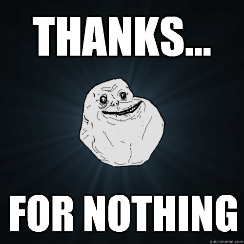 Thanks... For nothing   Forever Alone