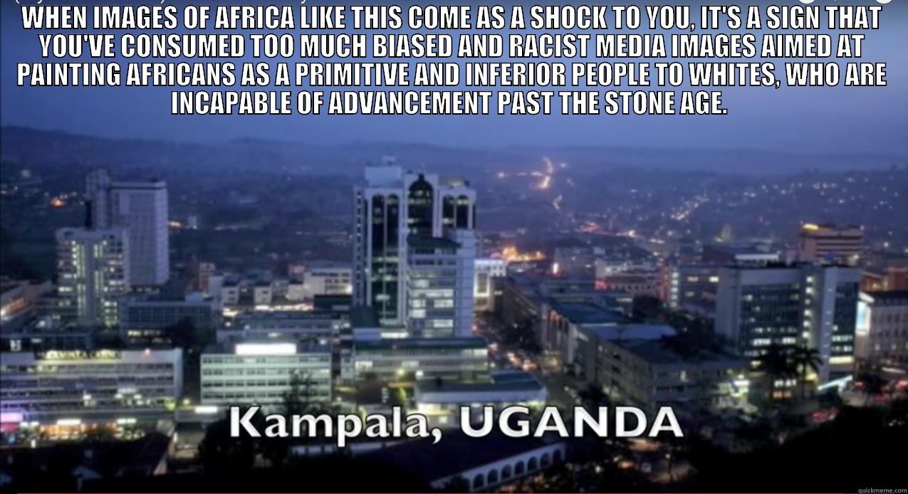 WHEN IMAGES OF AFRICA LIKE THIS COME AS A SHOCK TO YOU, IT'S A SIGN THAT YOU'VE CONSUMED TOO MUCH BIASED AND RACIST MEDIA IMAGES AIMED AT PAINTING AFRICANS AS A PRIMITIVE AND INFERIOR PEOPLE TO WHITES, WHO ARE INCAPABLE OF ADVANCEMENT PAST THE STONE AGE.   Misc