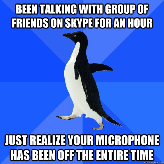 Been talking with group of friends on skype for an hour just realize your microphone has been off the entire time  Socially Awkward Penguin