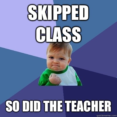 Skipped class So did the teacher - Skipped class So did the teacher  Success Kid