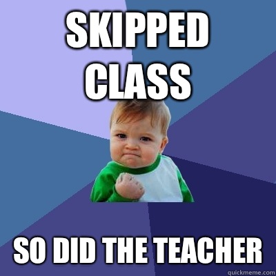 Skipped class So did the teacher  Success Kid