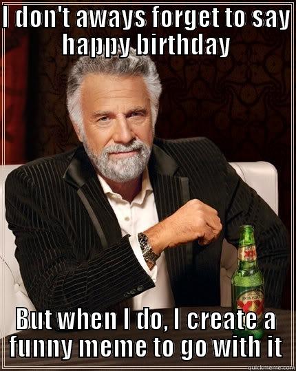 I DON'T AWAYS FORGET TO SAY HAPPY BIRTHDAY BUT WHEN I DO, I CREATE A FUNNY MEME TO GO WITH IT The Most Interesting Man In The World