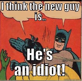 I THINK THE NEW GUY IS.. HE'S AN IDIOT! Slappin Batman