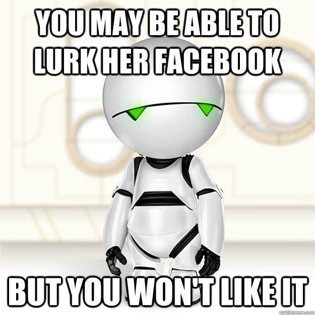 you may be able to lurk her facebook but you won't like it  