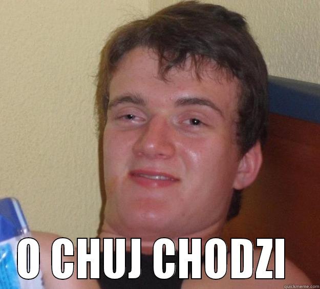  O CHUJ CHODZI  10 Guy