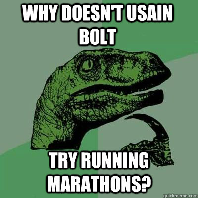 why doesn't usain bolt try running marathons?  Philosoraptor