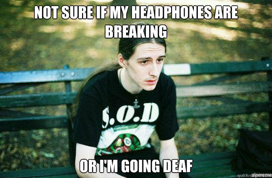 Not sure if my headphones are breaking Or I'm going deaf  - Not sure if my headphones are breaking Or I'm going deaf   Metalhead Mike