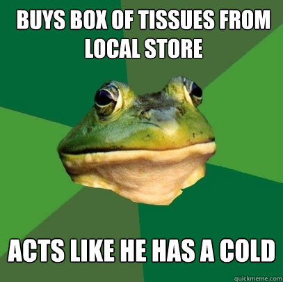 buys box of tissues from local store Acts like he has a cold  Foul Bachelor Frog