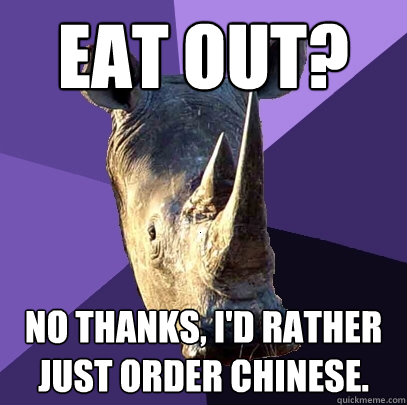 Eat out? No thanks, I'd rather just order chinese.  Sexually Oblivious Rhino