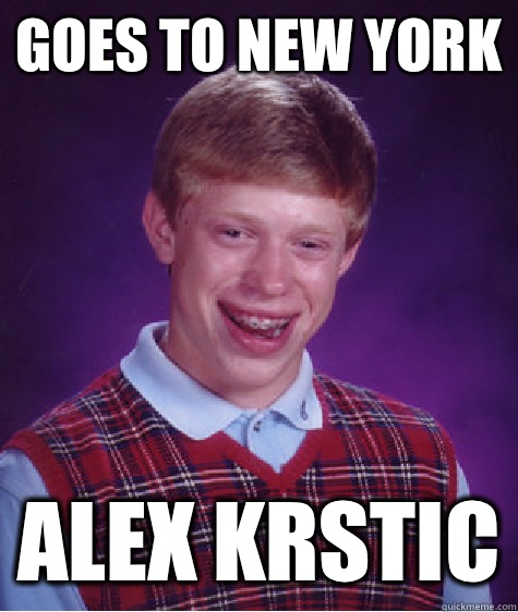 Goes to New York Alex Krstic - Goes to New York Alex Krstic  Bad Luck Brian