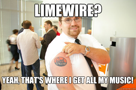 Limewire? Yeah, that's where I get all my music!  GeekSquad Gus