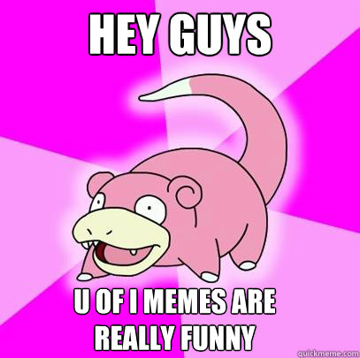 HEy guys U of I memes are really funny  Slowpoke