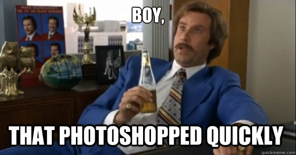 Boy, that photoshopped quickly   Ron burgundy
