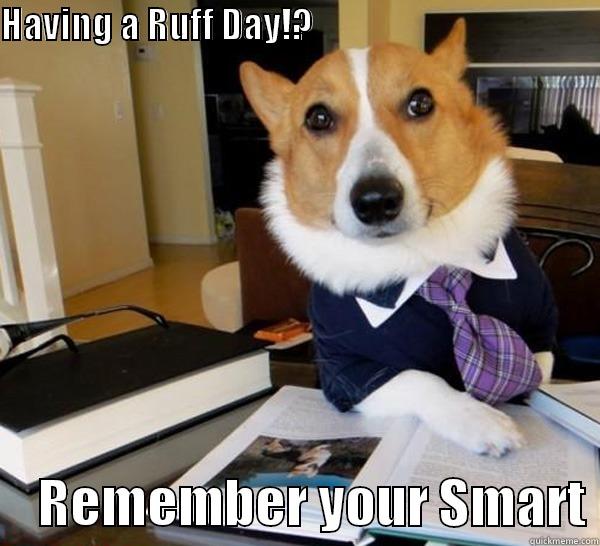 HAVING A RUFF DAY!?                                                               REMEMBER YOUR SMART Lawyer Dog