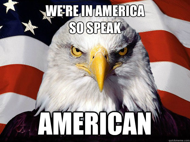 We're in america
so speak AMERICAn - We're in america
so speak AMERICAn  Evil American Eagle