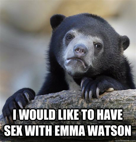  I WOULD LIKE TO HAVE SEX WITH EMMA WATSON  Confession Bear
