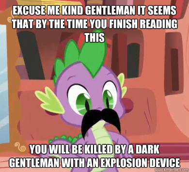 excuse me kind gentleman it seems that by the time you finish reading this you will be killed by a dark gentleman with an explosion device - excuse me kind gentleman it seems that by the time you finish reading this you will be killed by a dark gentleman with an explosion device  My little pony