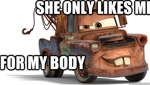 she only likes me for my body   tow mater