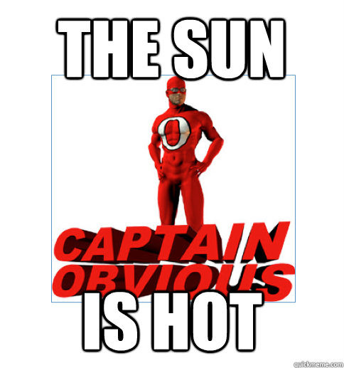 The sun is hot - The sun is hot  Captain Obvious