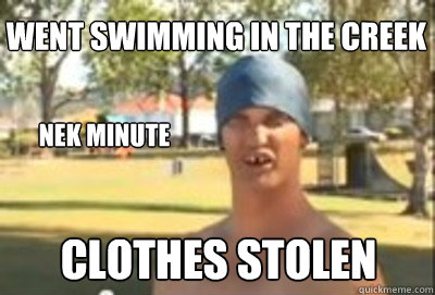 went swimming in the creek Nek minute clothes stolen  Nek Minute Guy
