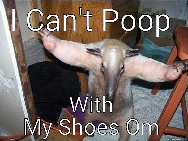 I CAN'T POOP WITH MY SHOES OM I got this
